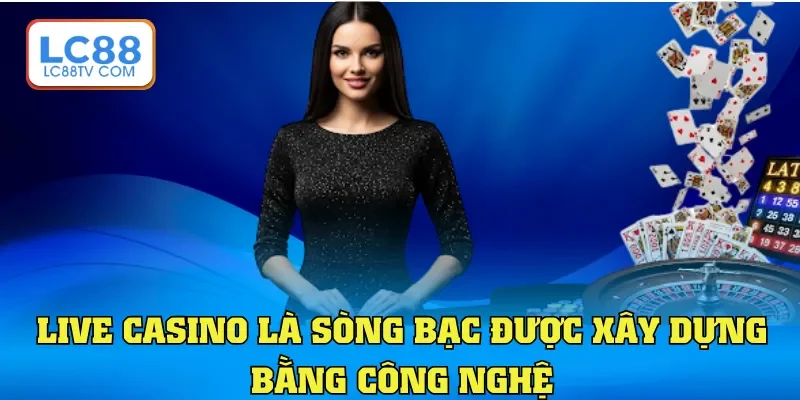 Live casino là sòng bạc được xây dựng bằng công nghệ